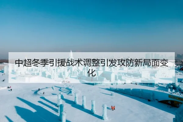 中超冬季引援战术调整引发攻防新局面变化